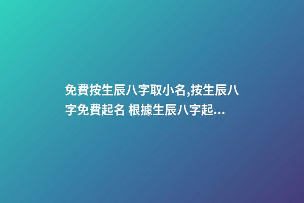 免費按生辰八字取小名,按生辰八字免費起名 根據生辰八字起小名-第1張-觀點-玄機派